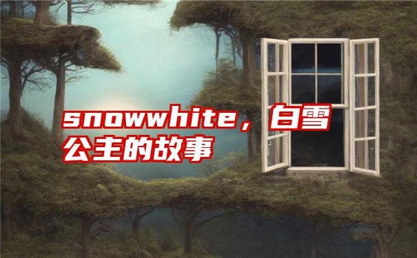 snowwhite，白雪公主的故事