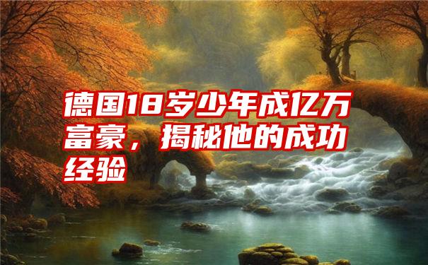 德国18岁少年成亿万富豪，揭秘他的成功经验