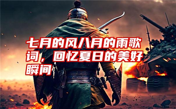 七月的风八月的雨歌词,回忆夏日的美好瞬间
