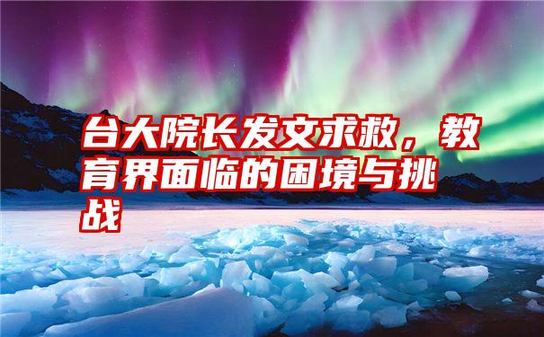 台大院长发文求救，教育界面临的困境与挑战