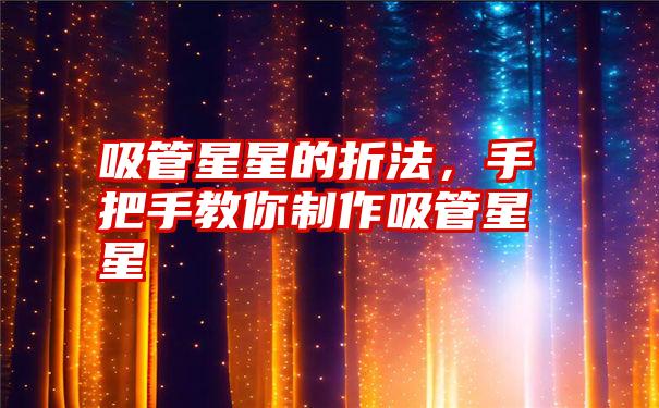 吸管星星的折法，手把手教你制作吸管星星