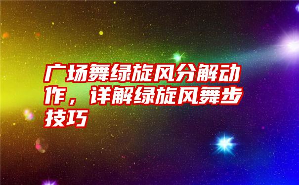 广场舞绿旋风分解动作，详解绿旋风舞步技巧