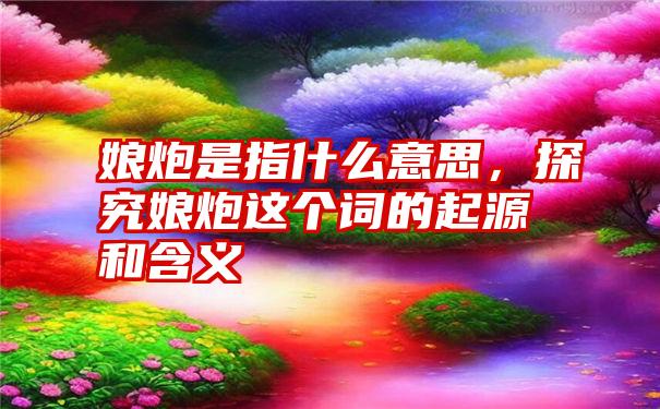 娘炮是指什么意思，探究娘炮这个词的起源和含义