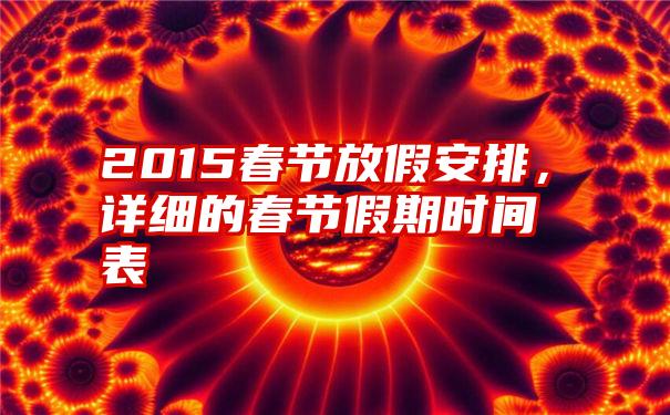 2015春节放假安排，详细的春节假期时间表
