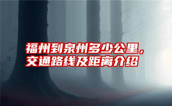 福州到泉州多少公里，交通路线及距离介绍