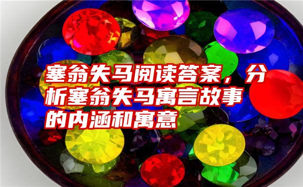 塞翁失马阅读答案，分析塞翁失马寓言故事的内涵和寓意