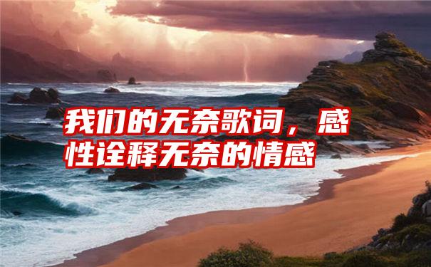 我们的无奈歌词，感性诠释无奈的情感