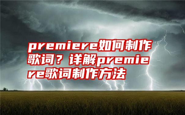 premiere如何制作歌词？详解premiere歌词制作方法
