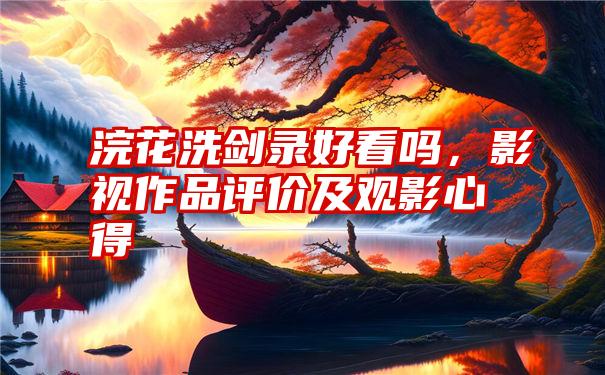 浣花洗剑录好看吗，影视作品评价及观影心得