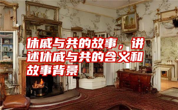 休戚与共的故事,讲述休戚与共的含义和故事背景