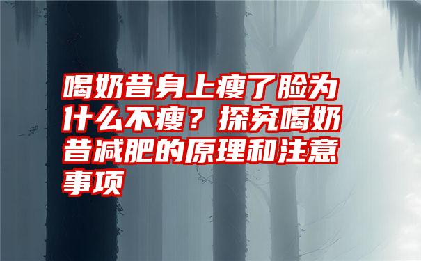 喝奶昔身上瘦了脸为什么不瘦？探究喝奶昔减肥的原理和注意事项