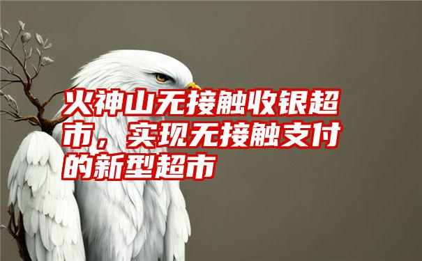 火神山无接触收银超市,实现无接触支付的新型超市