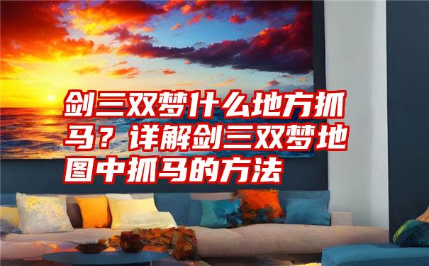 剑三双梦什么地方抓马？详解剑三双梦地图中抓马的方法