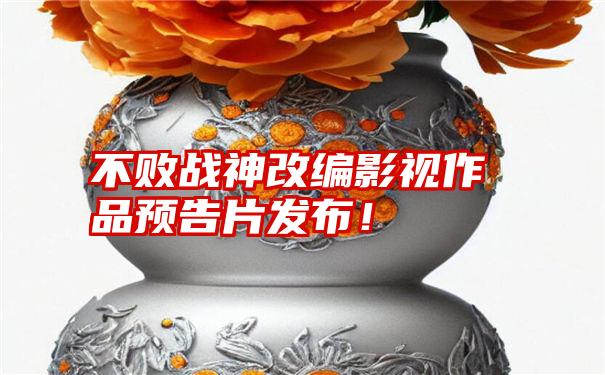 不败战神改编影视作品预告片发布！