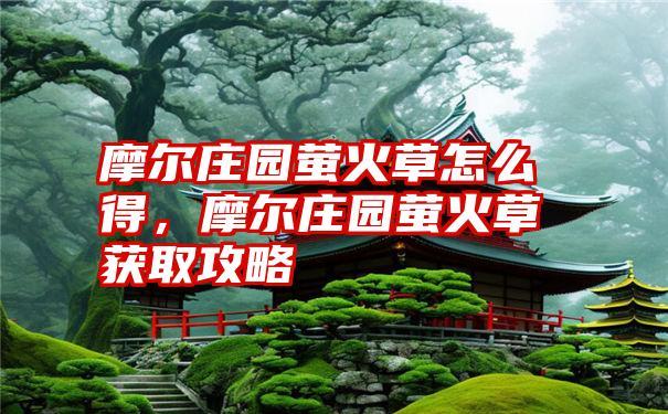 摩尔庄园萤火草怎么得,摩尔庄园萤火草获取攻略