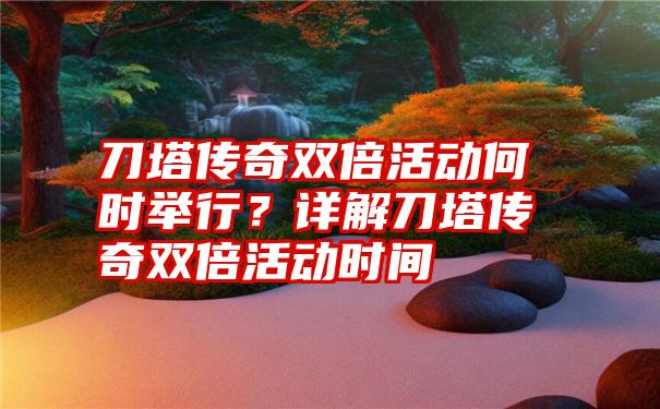 刀塔传奇双倍活动何时举行？详解刀塔传奇双倍活动时间