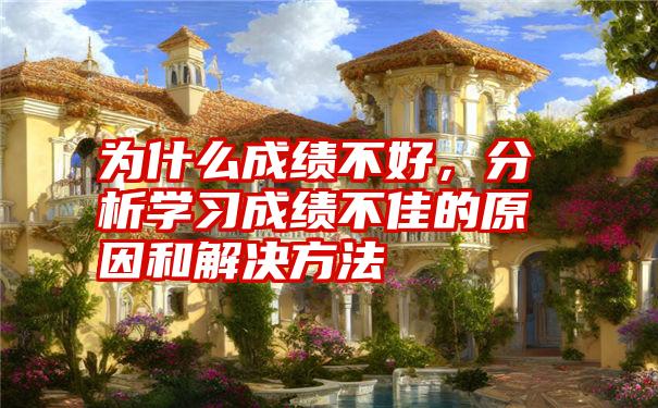 为什么成绩不好,分析学习成绩不佳的原因和解决方法