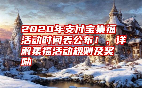 2020年支付宝集福活动时间表公布！，详解集福活动规则及奖励