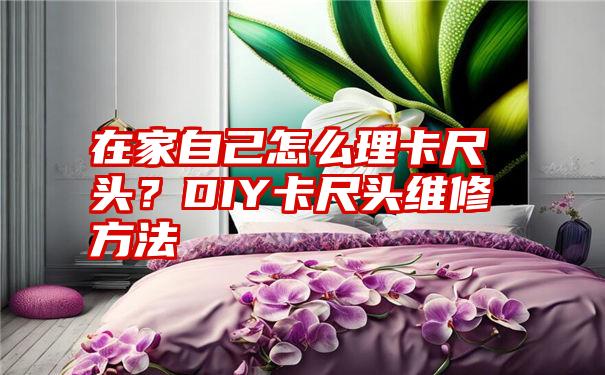 在家自己怎么理卡尺头？DIY卡尺头维修方法