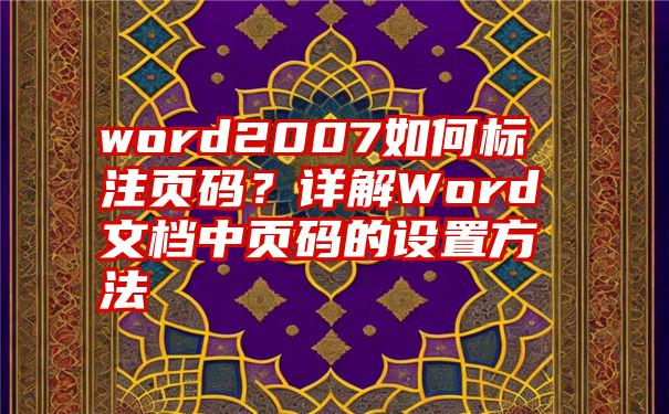 word2007如何标注页码？详解Word文档中页码的设置方法