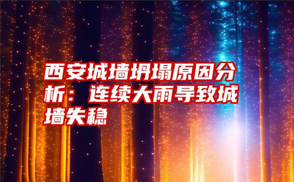 西安城墙坍塌原因分析：连续大雨导致城墙失稳