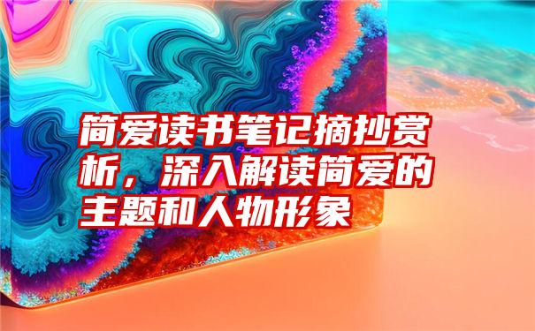 简爱读书笔记摘抄赏析，深入解读简爱的主题和人物形象