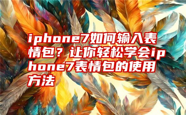 iphone7如何输入表情包？让你轻松学会iphone7表情包的使用方法