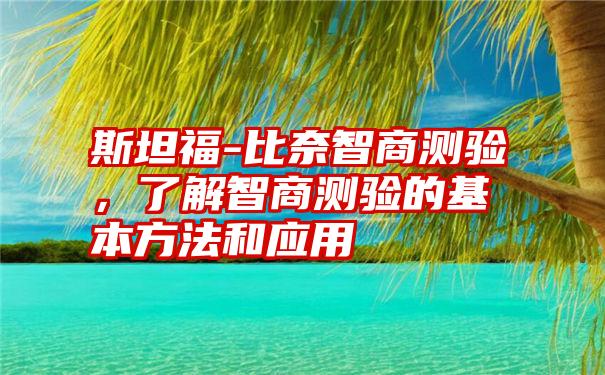 斯坦福-比奈智商测验,了解智商测验的基本方法和应用