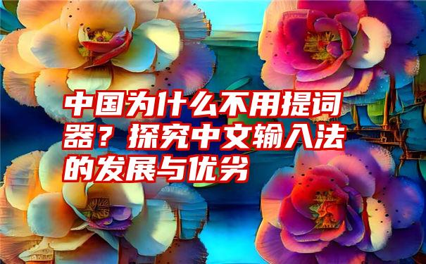 中国为什么不用提词器？探究中文输入法的发展与优劣