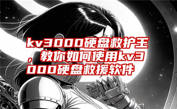 kv3000硬盘救护王，教你如何使用kv3000硬盘救援软件