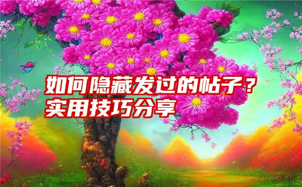 如何隐藏发过的帖子？实用技巧分享