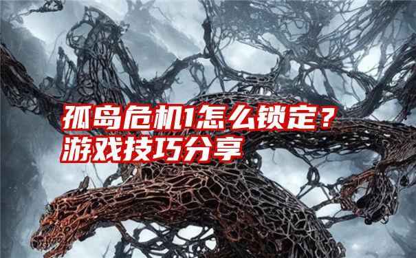 孤岛危机1怎么锁定？游戏技巧分享