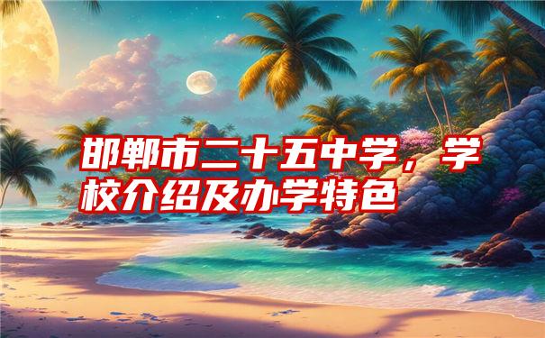 邯郸市二十五中学，学校介绍及办学特色