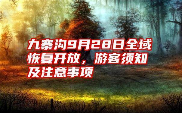 九寨沟9月28日全域恢复开放,游客须知及注意事项