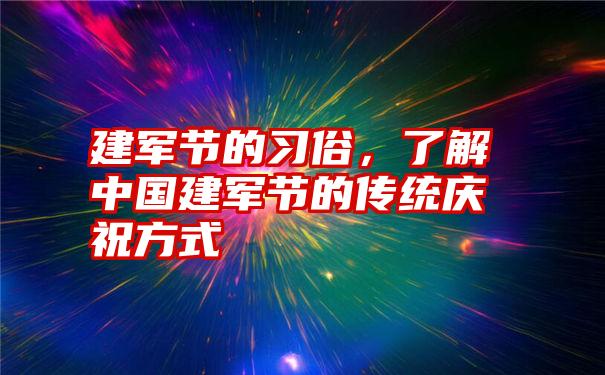 建军节的习俗，了解中国建军节的传统庆祝方式