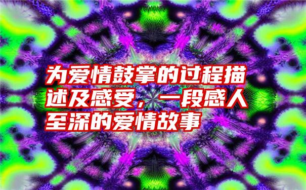 为爱情鼓掌的过程描述及感受，一段感人至深的爱情故事