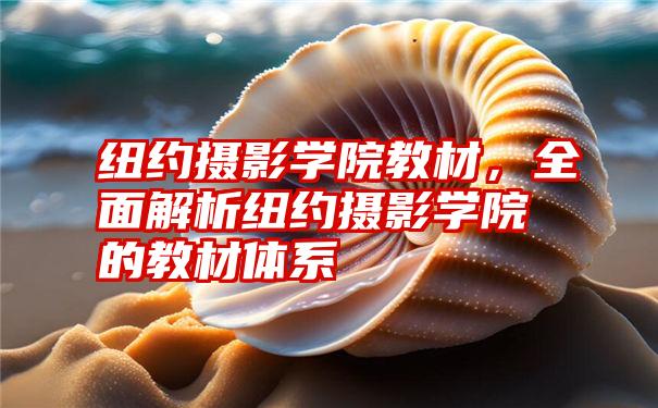 纽约摄影学院教材，全面解析纽约摄影学院的教材体系