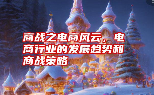商战之电商风云,电商行业的发展趋势和商战策略