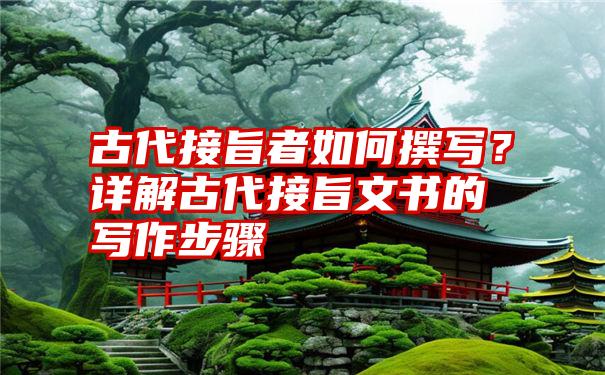 古代接旨者如何撰写?详解古代接旨文书的写作步骤