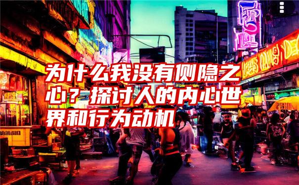 为什么我没有侧隐之心？探讨人的内心世界和行为动机