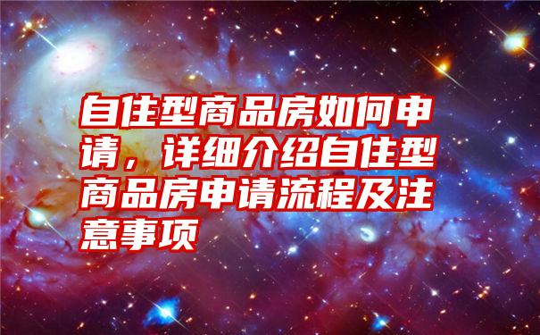 自住型商品房如何申请，详细介绍自住型商品房申请流程及注意事项