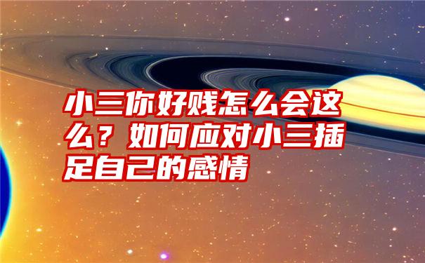 小三你好贱怎么会这么？如何应对小三插足自己的感情