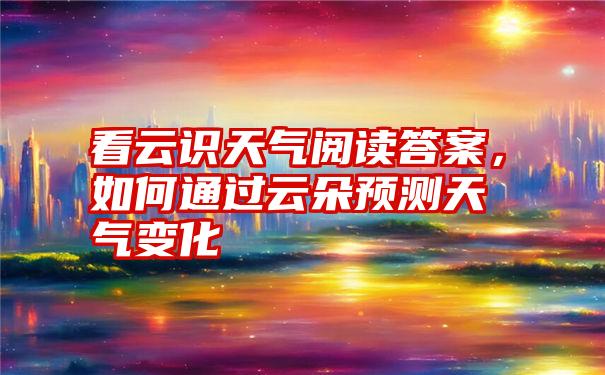 看云识天气阅读答案，如何通过云朵预测天气变化