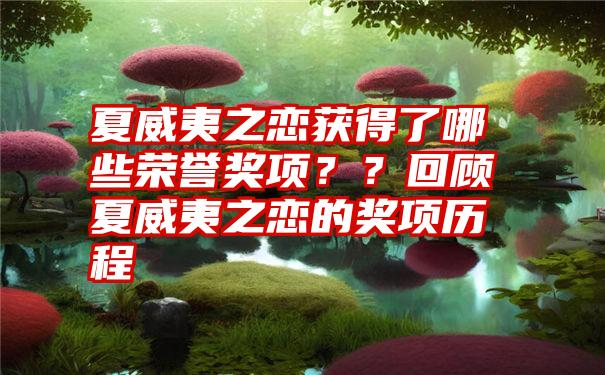 夏威夷之恋获得了哪些荣誉奖项？？回顾夏威夷之恋的奖项历程