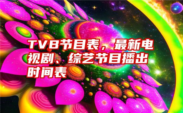 TVB节目表，最新电视剧、综艺节目播出时间表