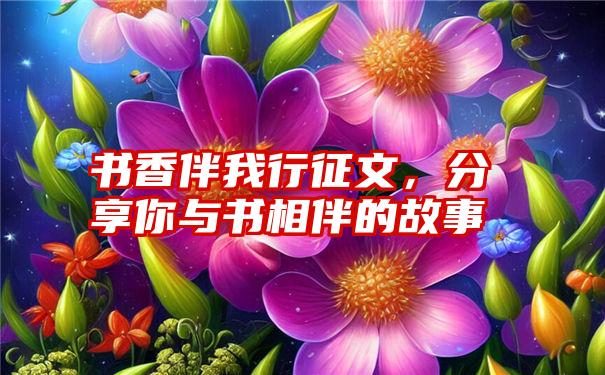 书香伴我行征文，分享你与书相伴的故事