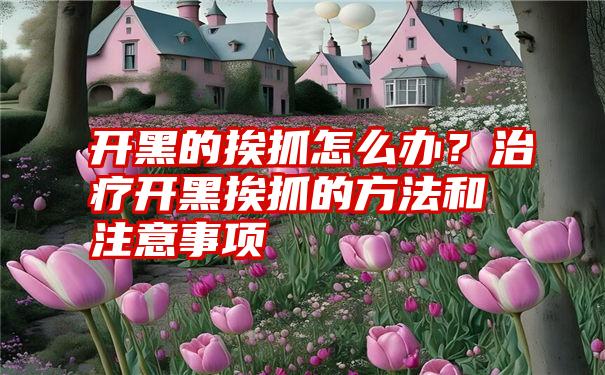 开黑的挨抓怎么办？治疗开黑挨抓的方法和注意事项