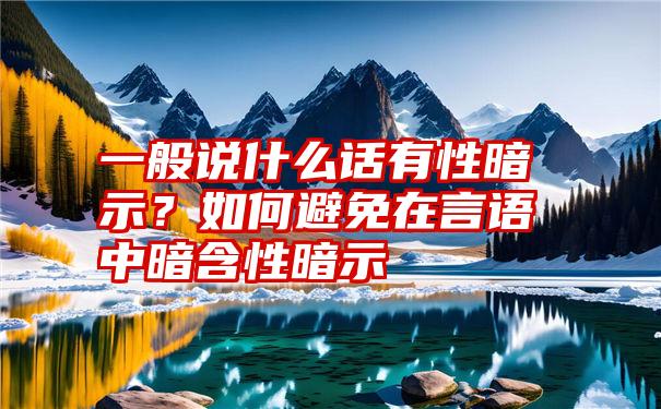 一般说什么话有性暗示？如何避免在言语中暗含性暗示