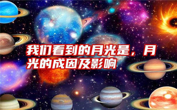 我们看到的月光是,月光的成因及影响