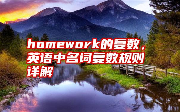 homework的复数，英语中名词复数规则详解